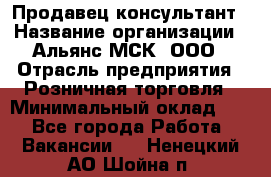 Продавец-консультант › Название организации ­ Альянс-МСК, ООО › Отрасль предприятия ­ Розничная торговля › Минимальный оклад ­ 1 - Все города Работа » Вакансии   . Ненецкий АО,Шойна п.